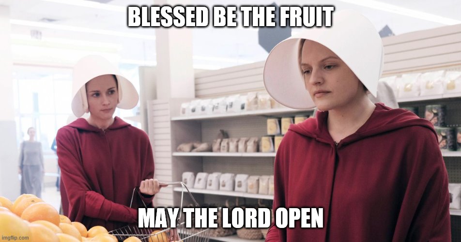 Handmaid's Tale meme: Grocery store, Blessed be the fruit. May the Lord open.
